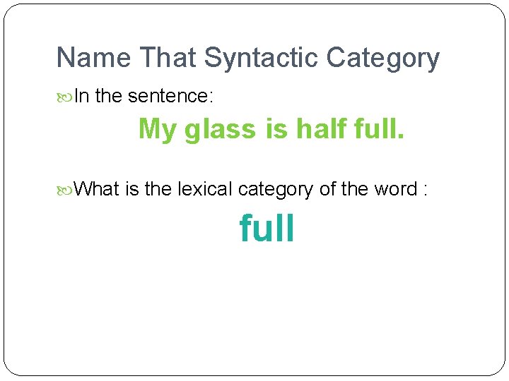 Name That Syntactic Category In the sentence: My glass is half full. What is