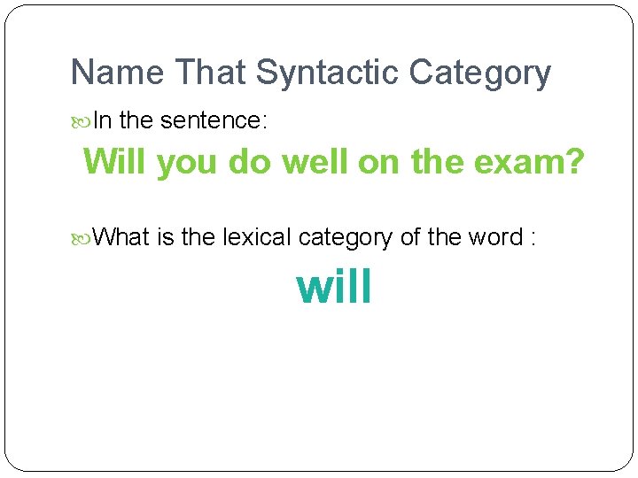 Name That Syntactic Category In the sentence: Will you do well on the exam?