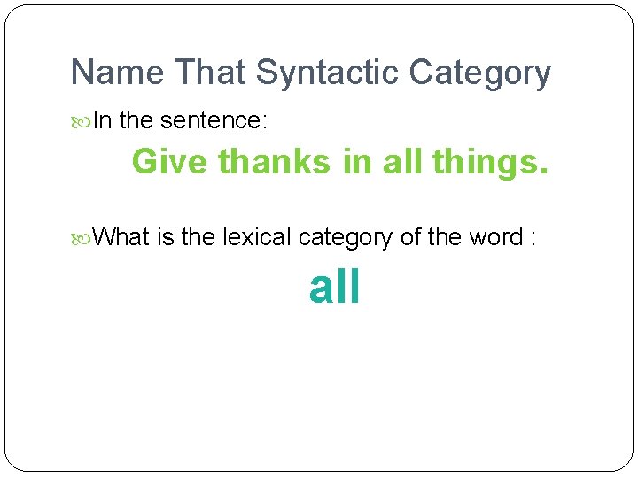 Name That Syntactic Category In the sentence: Give thanks in all things. What is