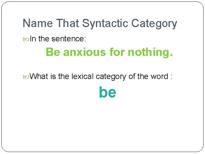 Name That Syntactic Category In the sentence: Be anxious for nothing. What is the