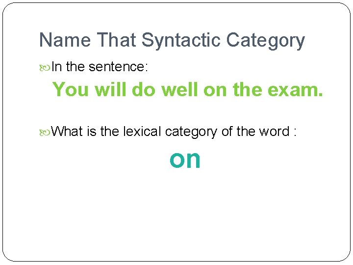 Name That Syntactic Category In the sentence: You will do well on the exam.