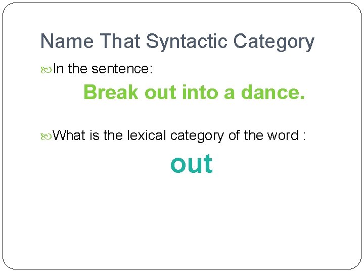 Name That Syntactic Category In the sentence: Break out into a dance. What is