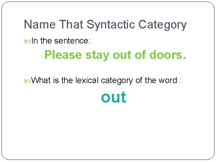 Name That Syntactic Category In the sentence: Please stay out of doors. What is