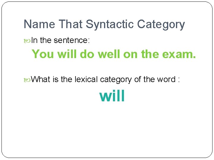 Name That Syntactic Category In the sentence: You will do well on the exam.