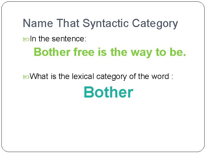 Name That Syntactic Category In the sentence: Bother free is the way to be.