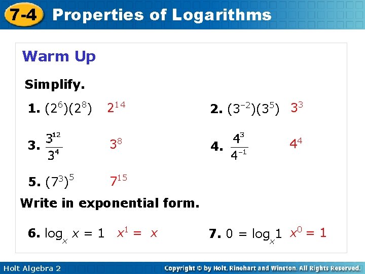 7 -4 Properties of Logarithms Warm Up Simplify. 1. (26)(28) 214 2. (3– 2)(35)