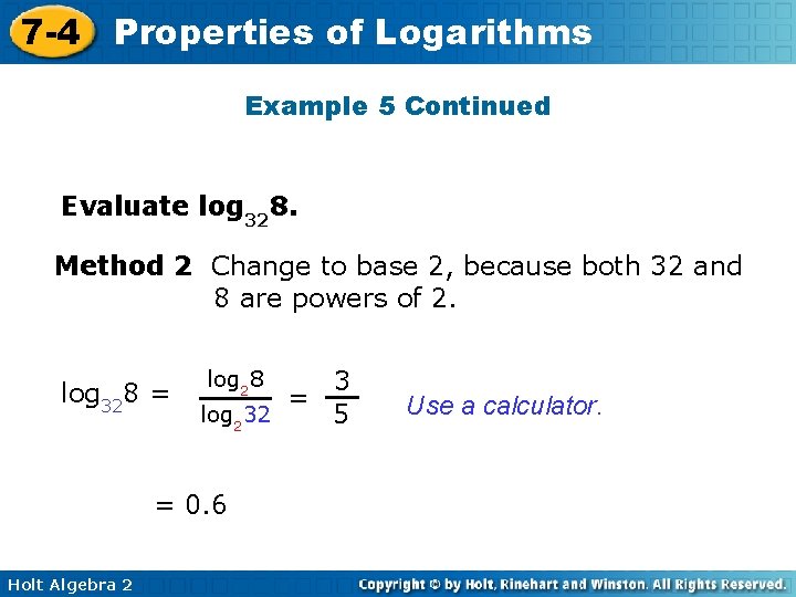 7 -4 Properties of Logarithms Example 5 Continued Evaluate log 328. Method 2 Change