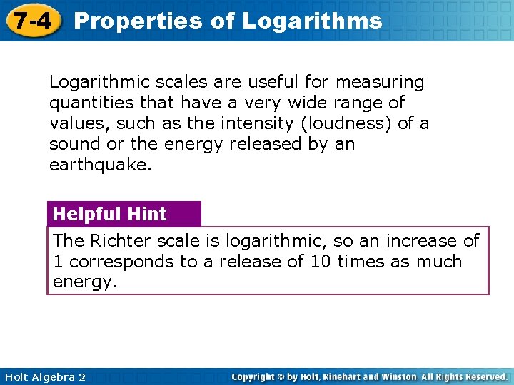 7 -4 Properties of Logarithms Logarithmic scales are useful for measuring quantities that have