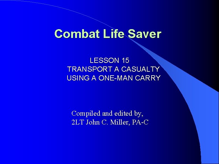 Combat Life Saver LESSON 15 TRANSPORT A CASUALTY USING A ONE-MAN CARRY Compiled and