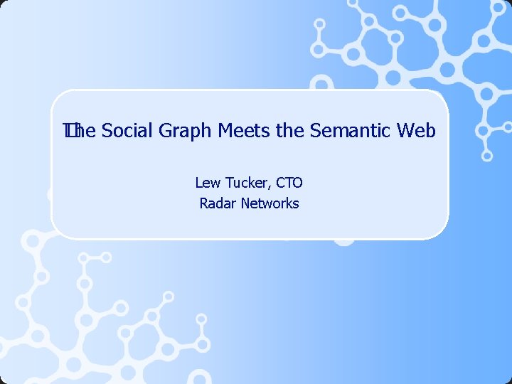 The Social Graph Meets the Semantic Web � Lew Tucker, CTO Radar Networks 