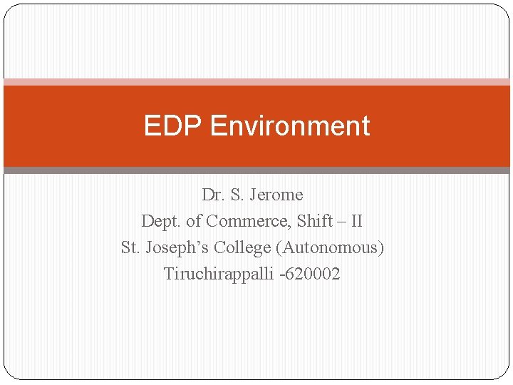 EDP Environment Dr. S. Jerome Dept. of Commerce, Shift – II St. Joseph’s College