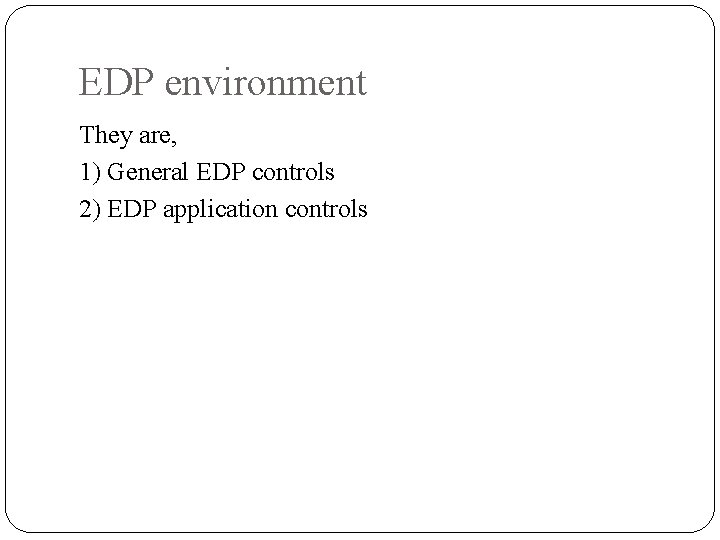 EDP environment They are, 1) General EDP controls 2) EDP application controls 