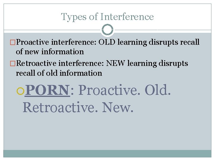 Types of Interference �Proactive interference: OLD learning disrupts recall of new information �Retroactive interference: