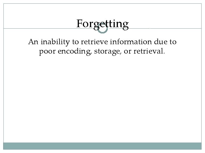 Forgetting An inability to retrieve information due to poor encoding, storage, or retrieval. 