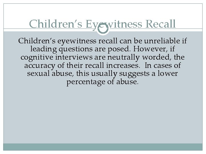 Children’s Eyewitness Recall Children’s eyewitness recall can be unreliable if leading questions are posed.