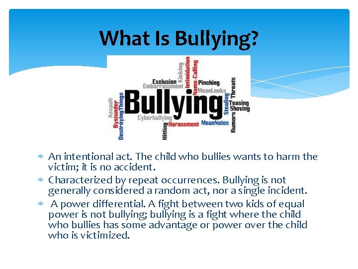 What Is Bullying? An intentional act. The child who bullies wants to harm the