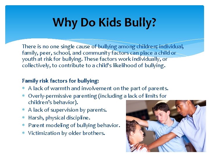 Why Do Kids Bully? There is no one single cause of bullying among children;