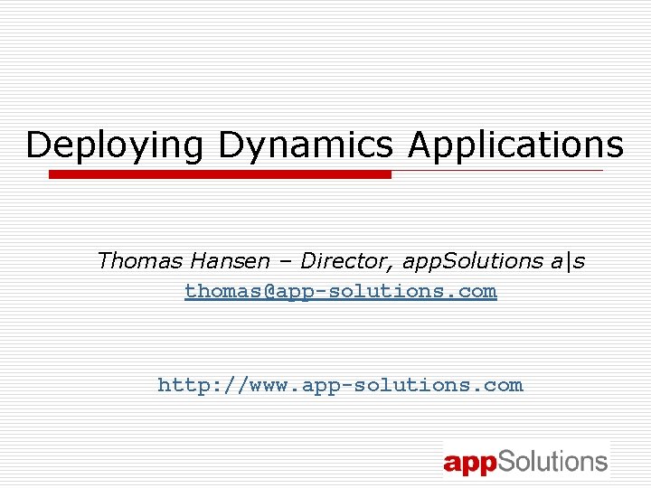 Deploying Dynamics Applications Thomas Hansen – Director, app. Solutions a|s thomas@app-solutions. com http: //www.