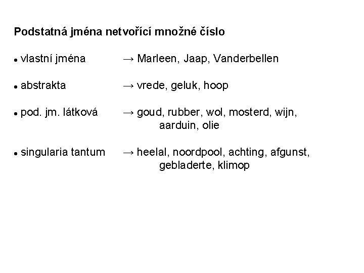 Podstatná jména netvořící množné číslo vlastní jména → Marleen, Jaap, Vanderbellen abstrakta → vrede,