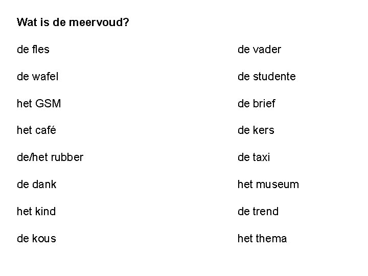 Wat is de meervoud? de fles de vader de wafel de studente het GSM