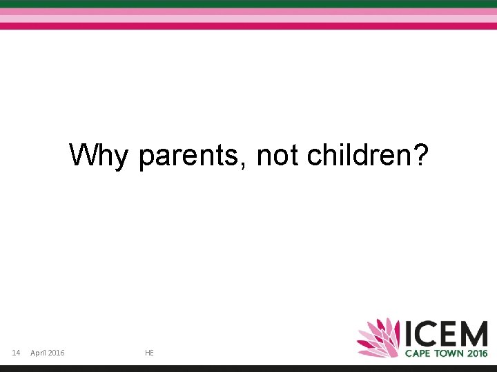 Why parents, not children? 14 April 2016 HE 