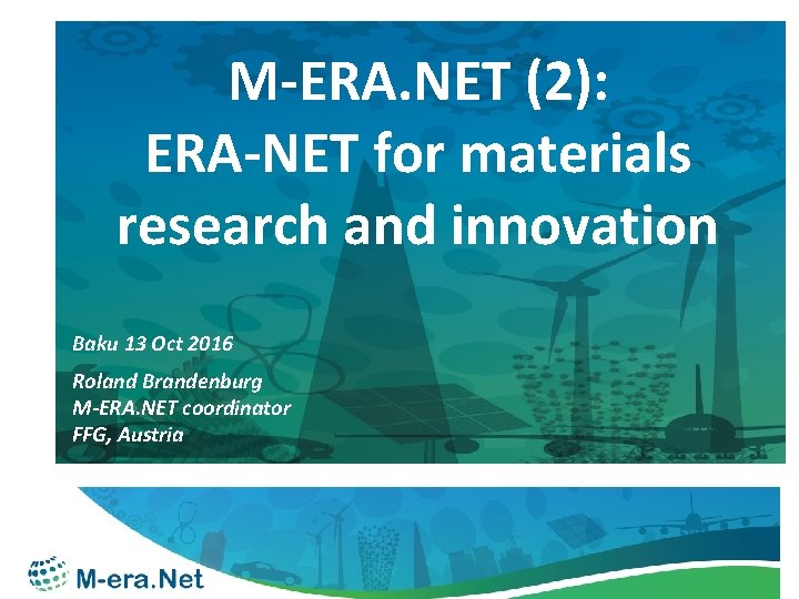 M-ERA. NET (2): ERA-NET for materials research and innovation Baku 13 Oct 2016 Roland