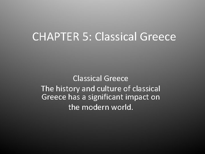 CHAPTER 5: Classical Greece The history and culture of classical Greece has a significant