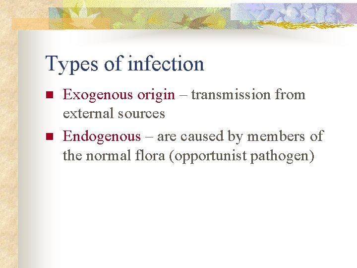Types of infection n n Exogenous origin – transmission from external sources Endogenous –