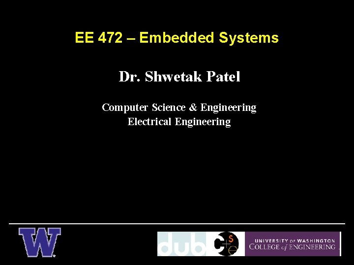 EE 472 – Embedded Systems Dr. Shwetak Patel Computer Science & Engineering Electrical Engineering