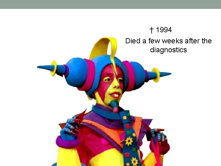 † 1994 Died a few weeks after the diagnostics † 1994 Died a few weeks after the diagnostics