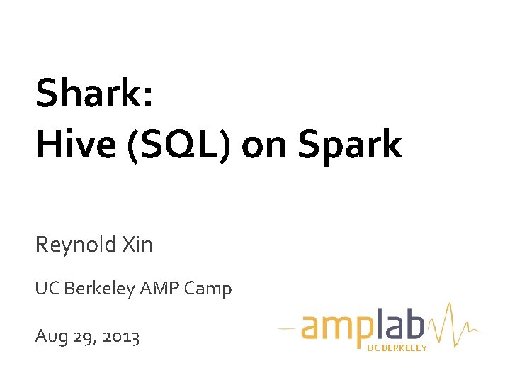 Shark: Hive (SQL) on Spark Reynold Xin UC Berkeley AMP Camp Aug 29, 2013