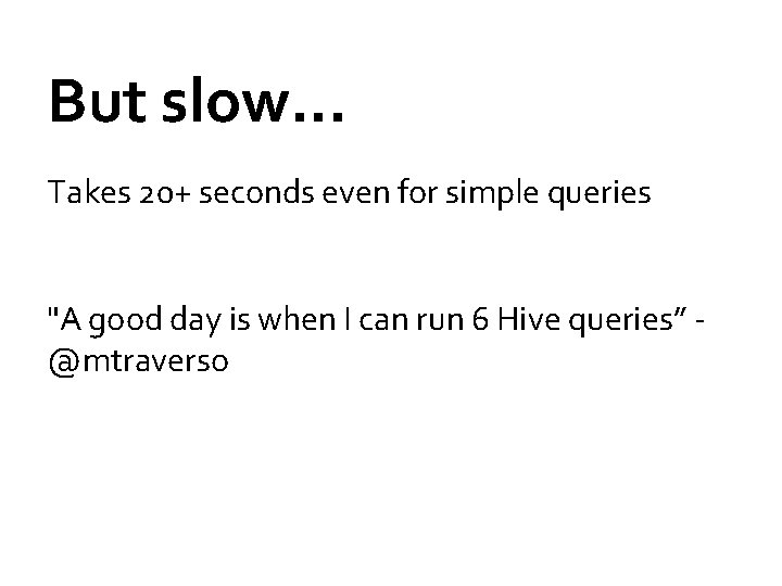 But slow… Takes 20+ seconds even for simple queries "A good day is when