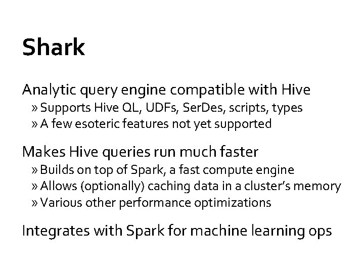 Shark Analytic query engine compatible with Hive » Supports Hive QL, UDFs, Ser. Des,
