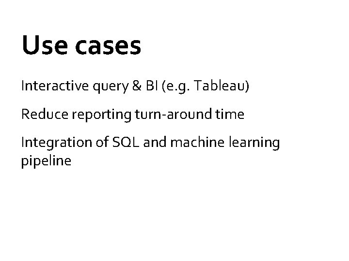 Use cases Interactive query & BI (e. g. Tableau) Reduce reporting turn-around time Integration