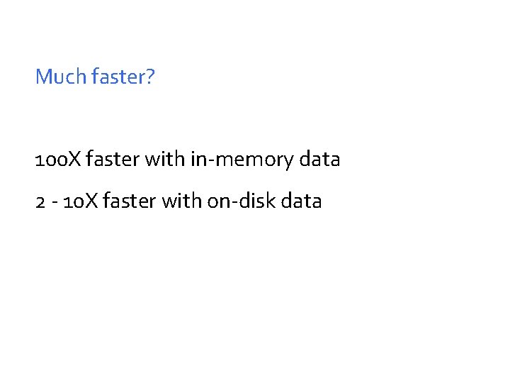 Much faster? 100 X faster with in-memory data 2 - 10 X faster with