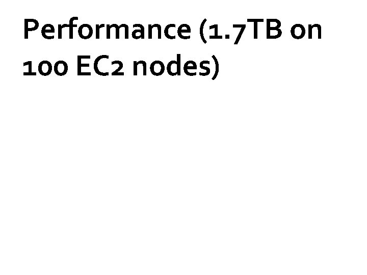 Performance (1. 7 TB on 100 EC 2 nodes) 