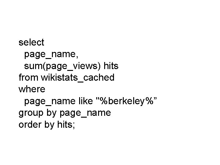 select page_name, sum(page_views) hits from wikistats_cached where page_name like "%berkeley%” group by page_name order