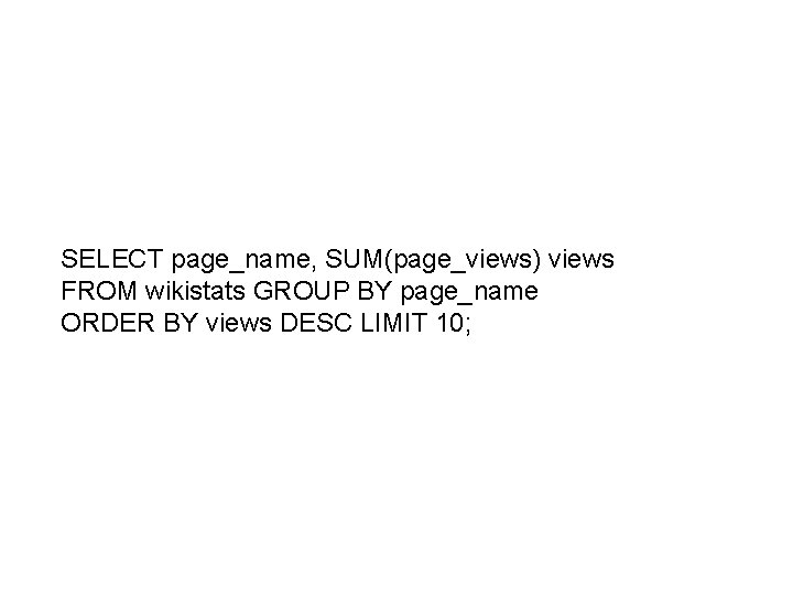 SELECT page_name, SUM(page_views) views FROM wikistats GROUP BY page_name ORDER BY views DESC LIMIT