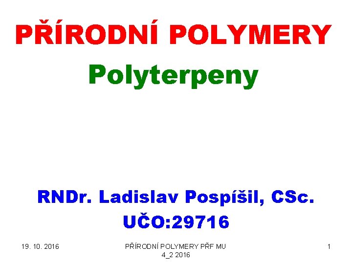 PŘÍRODNÍ POLYMERY Polyterpeny RNDr. Ladislav Pospíšil, CSc. UČO: 29716 19. 10. 2016 PŘÍRODNÍ POLYMERY