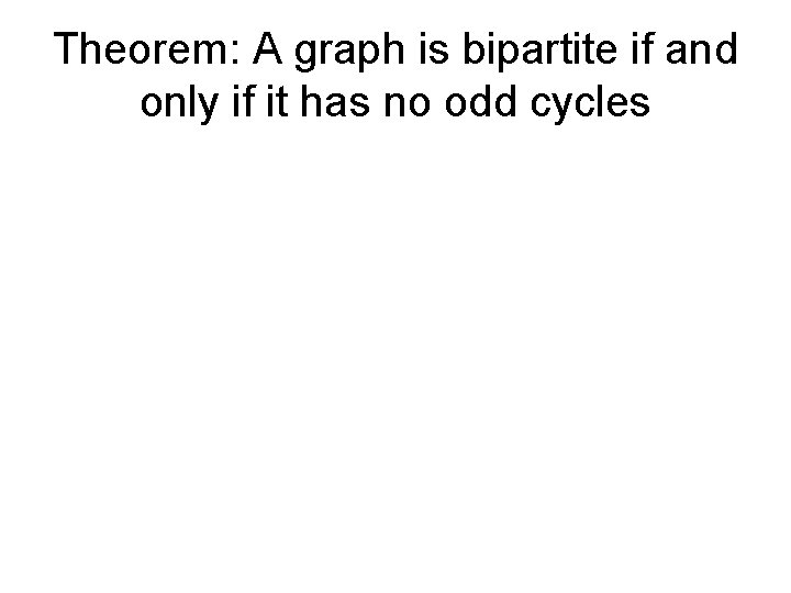 Theorem: A graph is bipartite if and only if it has no odd cycles