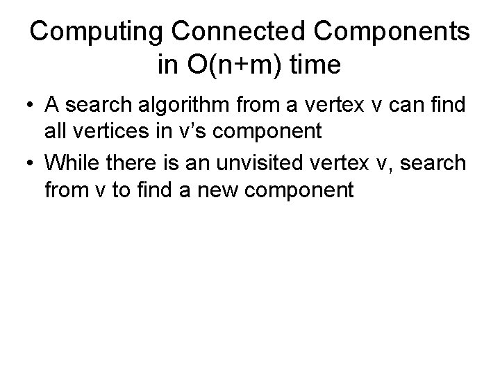 Computing Connected Components in O(n+m) time • A search algorithm from a vertex v