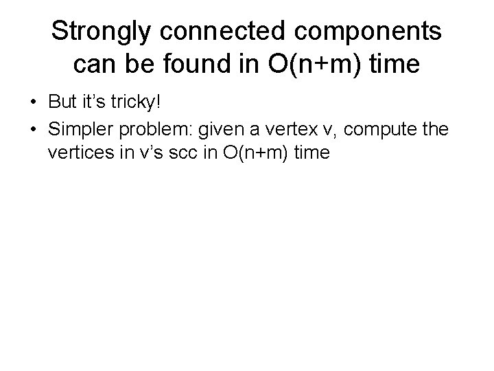 Strongly connected components can be found in O(n+m) time • But it’s tricky! •