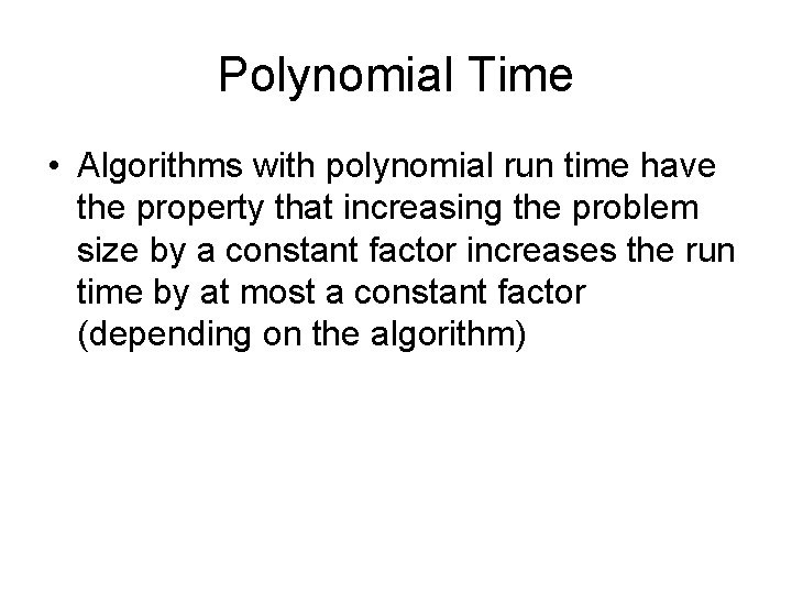 Polynomial Time • Algorithms with polynomial run time have the property that increasing the