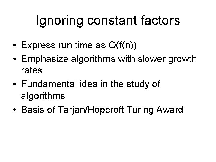 Ignoring constant factors • Express run time as O(f(n)) • Emphasize algorithms with slower