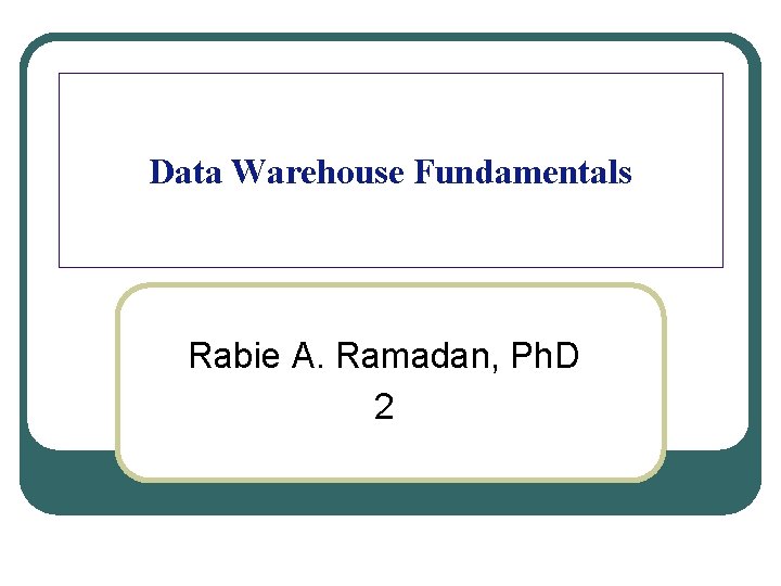 Data Warehouse Fundamentals Rabie A. Ramadan, Ph. D 2 