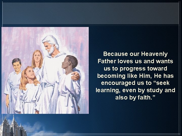 Because our Heavenly Father loves us and wants us to progress toward becoming like Because our Heavenly Father loves us and wants us to progress toward becoming like
