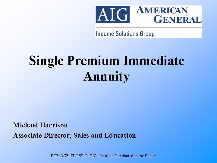 Single Premium Immediate Annuity Michael Harrison Associate Director, Sales and Education FOR AGENT USE