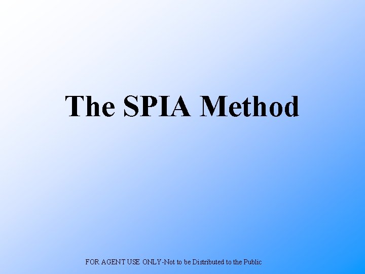 The SPIA Method FOR AGENT USE ONLY-Not to be Distributed to the Public 