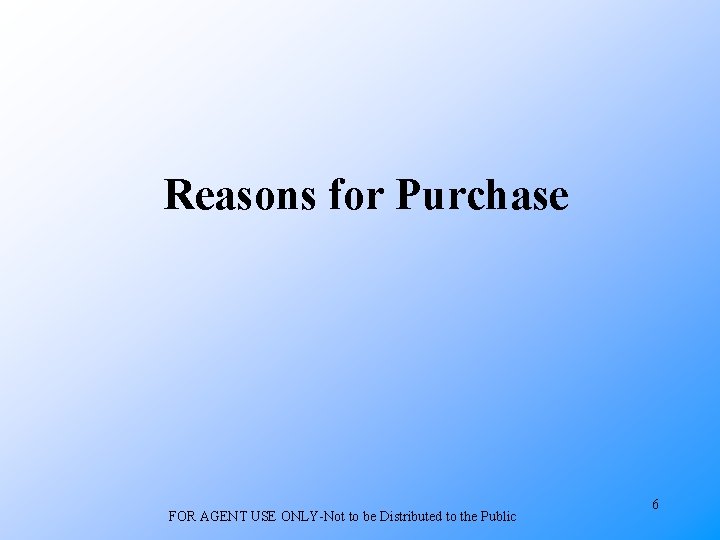 Reasons for Purchase FOR AGENT USE ONLY-Not to be Distributed to the Public 6