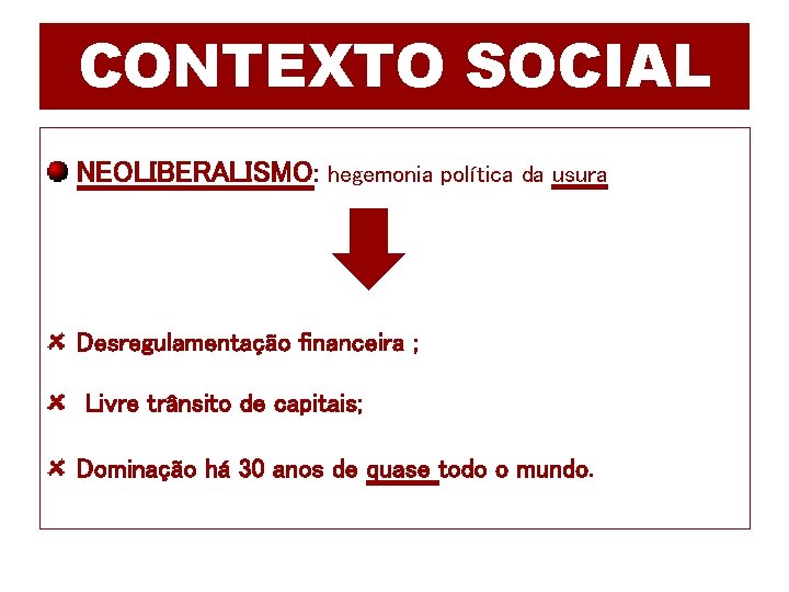 CONTEXTO SOCIAL NEOLIBERALISMO: hegemonia política da usura Desregulamentação financeira ; Livre trânsito de capitais;